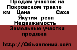 Продам участок на Покровском тракте 14 км › Цена ­ 250 000 - Саха (Якутия) респ. Недвижимость » Земельные участки продажа   